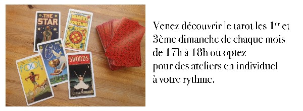 Venez d&eacute;couvrir le tarot les 1er et <br />
3&egrave;me dimanche de chaque mois <br />
de 17h &agrave; 18h ou optez <br />
pour des ateliers en individuel <br />
&agrave; votre rythme. 